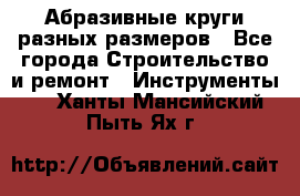 Абразивные круги разных размеров - Все города Строительство и ремонт » Инструменты   . Ханты-Мансийский,Пыть-Ях г.